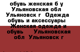 обувь женская б/у - Ульяновская обл., Ульяновск г. Одежда, обувь и аксессуары » Женская одежда и обувь   . Ульяновская обл.,Ульяновск г.